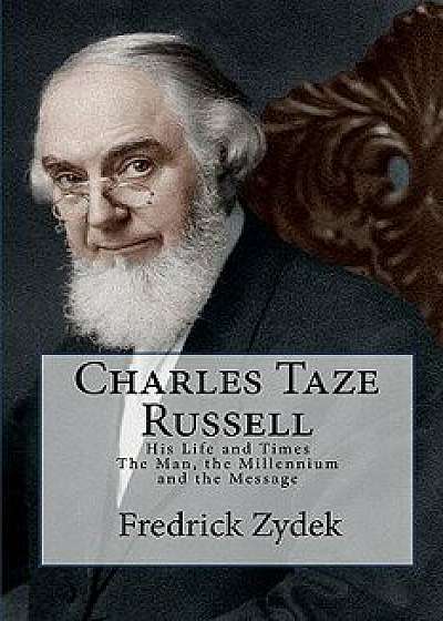 Charles Taze Russell: His Life and Times: The Man, the Millennium and the Message, Paperback/Fredrick Zydek