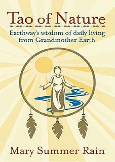 Tao of Nature: Earthway's Wisdom of Daily Living from Grandmother Earth, Paperback/Mary Summer Rain