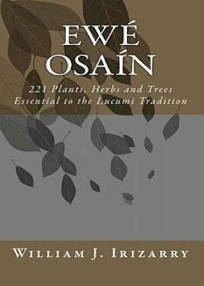 Ewe Osain: 221 Plants, Herbs and Trees Essential to the Lucumi Tradition., Paperback/MR William J. Irizarry Jr