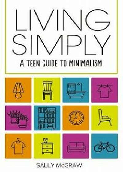 Living Simply: A Teen Guide to Minimalism/Sally McGraw
