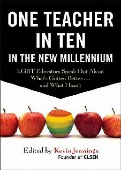 One Teacher in Ten in the New Millennium: Lgbt Educators Speak Out about What's Gotten Better . . . and What Hasn't, Paperback/Kevin Jennings
