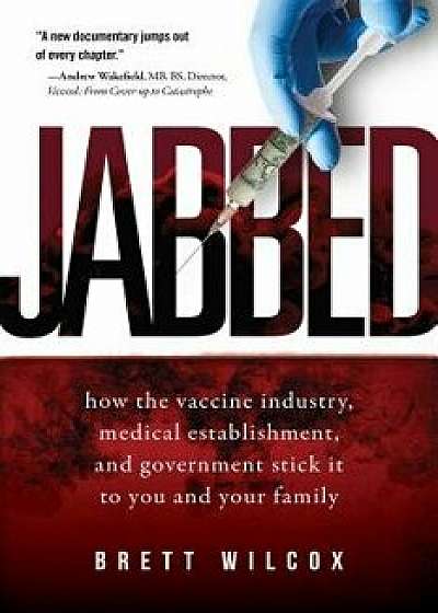 Jabbed: How the Vaccine Industry, Medical Establishment, and Government Stick It to You and Your Family, Hardcover/Brett Wilcox