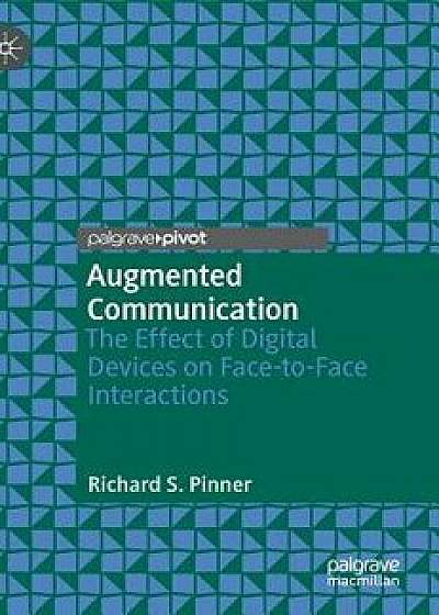 Augmented Communication: The Effect of Digital Devices on Face-To-Face Interactions, Hardcover/Richard S. Pinner