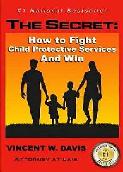 The Secret: How to Fight Child Protective Services and Win, Paperback/Vincent W. Davis