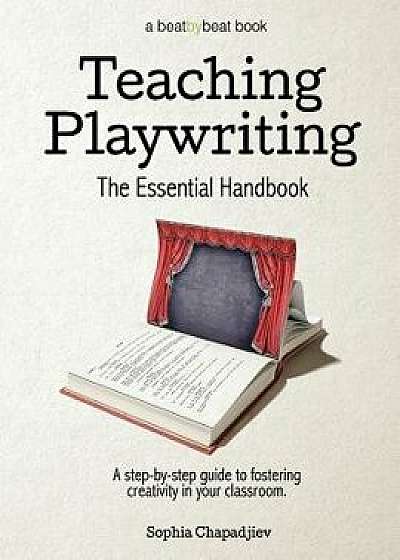 Teaching Playwriting: The Essential Handbook: A Step-By-Step Guide to Fostering Creativity in Your Classroom, Paperback/Sophia Chapadjiev
