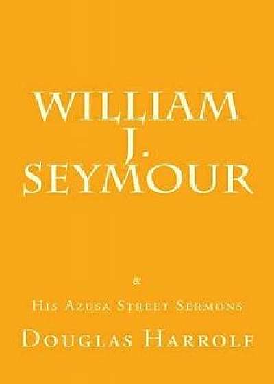 William J. Seymour & His Azusa Street Sermons, Paperback/Douglas Harrolf