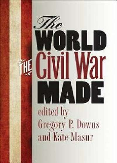 The World the Civil War Made, Paperback/Gregory P. Downs
