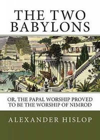 The Two Babylons: Or, the Papal Worship Proved to Be the Worship of Nimrod, Paperback/Alexander Hislop