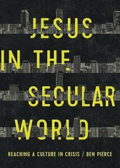 Jesus in the Secular World: Reaching a Culture in Crisis, Paperback/Ben Pierce