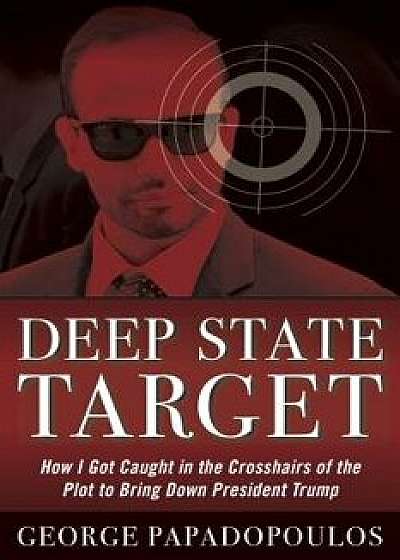Deep State Target: How I Got Caught in the Crosshairs of the Plot to Bring Down President Trump, Hardcover/George Papadopoulos