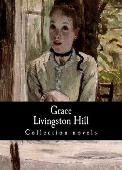 Coperta cărții Grace Livingston Hill, Collection Novels, Paperback/Grace Livingston Hill de Grace Livingston Hill