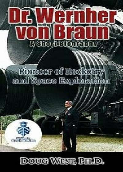 Dr. Wernher Von Braun: A Short Biography: Pioneer of Rocketry and Space Exploration, Paperback/Doug West