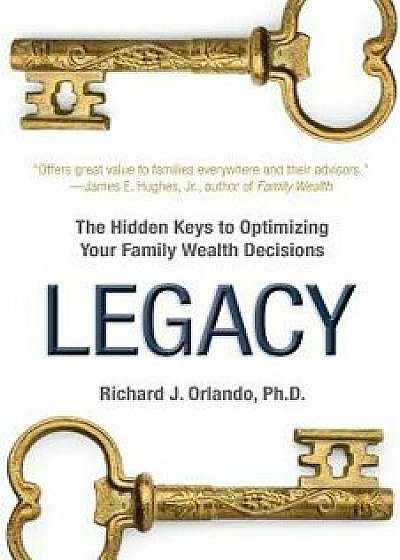 Legacy: The Hidden Keys to Optimizing Your Family Wealth Decisions, Paperback/Richard J. Orlando Ph. D.