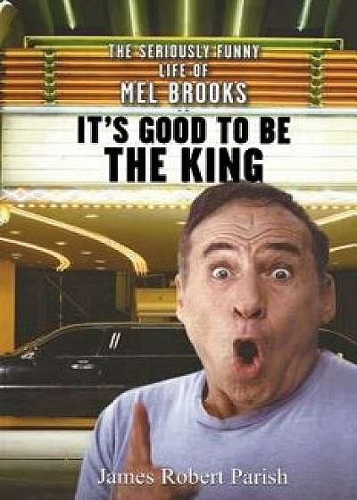 It's Good to Be the King: The Seriously Funny Life of Mel Brooks, Paperback/James Robert Parish
