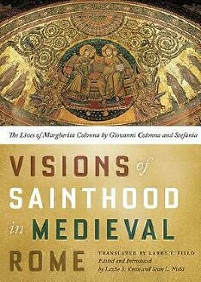 Visions of Sainthood in Medieval Rome: The Lives of Margherita Colonna by Giovanni Colonna and Stefania, Paperback/Larry Field