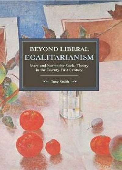Beyond Liberal Egalitarianism: Marx and Normative Social Theory in the Twenty-First Century/Tony Smith