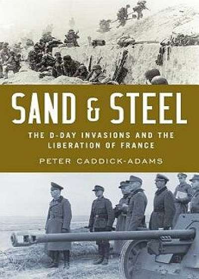 Sand and Steel: The D-Day Invasion and the Liberation of France, Hardcover/Peter Caddick-Adams