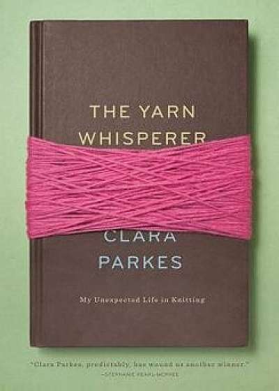 The Yarn Whisperer: My Unexpected Life in Knitting, Hardcover/Clara Parkes