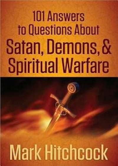 101 Answers to Questions about Satan, Demons, & Spiritual Warfare/Mark Hitchcock