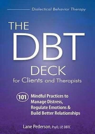 The Dbt Deck for Clients and Therapists: 101 Mindful Practices to Manage Distress, Regulate Emotions & Build Better Relationships/Lane Pederson