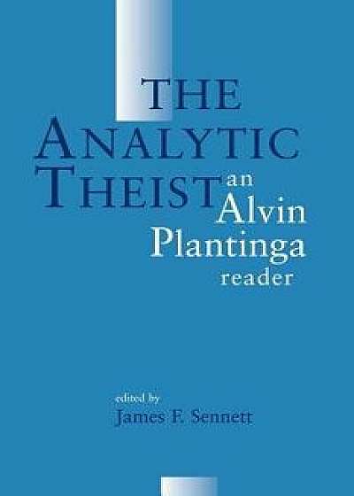 The Analytic Theist: An Alvin Plantinga Reader, Paperback/Alvin Plantinga
