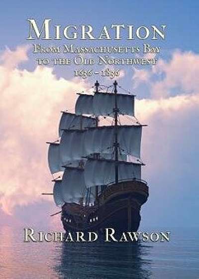 Migration: From Massachusetts Bay to the Old Northwest 1636-1836, Hardcover/Richard Rawson
