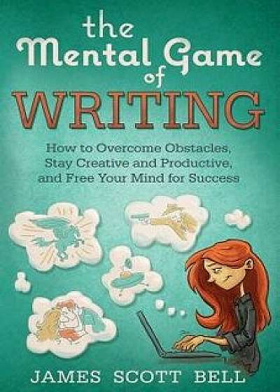 The Mental Game of Writing: How to Overcome Obstacles, Stay Creative and Product, Paperback/James Scott Bell