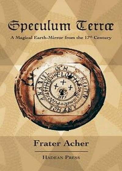 Speculum Terr : A Magical Earth-Mirror from the 17th Century/Frater Acher