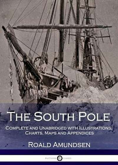 The South Pole: Complete and Unabridged with Illustrations, Charts, Maps and Appendices, Paperback/Roald Amundsen