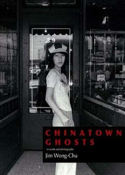 Chinatown Ghosts: The Poems and Photographs of Jim Wong-Chu, Paperback/Jim Wong-Chu