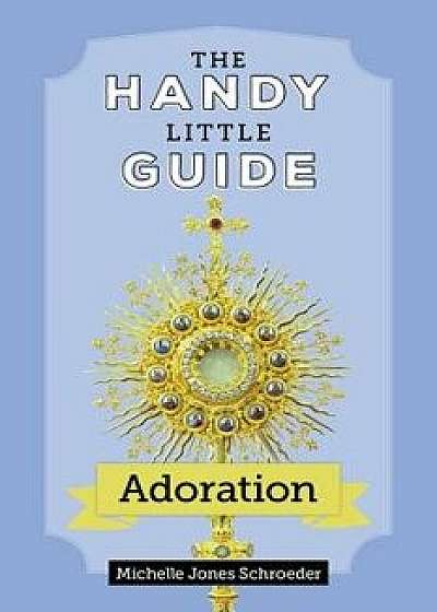 Coperta cărții The Handy Little Guide to Adoration, Paperback/Michelle Jones Schroeder