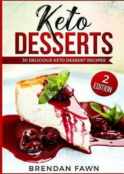 Keto Desserts: 30 Delicious Keto Dessert Recipes: Low Carb Easy Keto Desserts for Weight Loss and Healthy Life with Sweet Keto Diet D, Paperback/Brendan Fawn