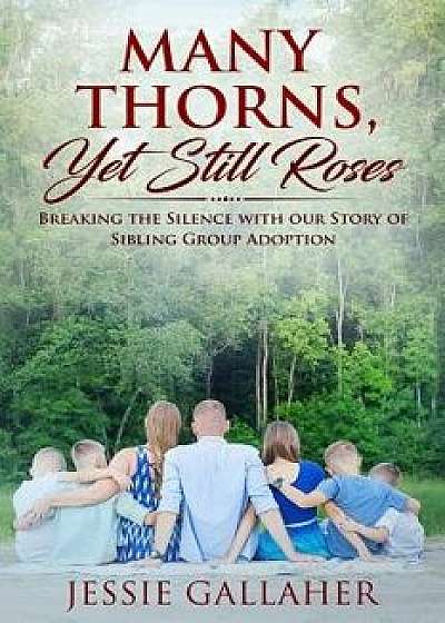 Many Thorns, Yet Still Roses: Breaking the Silence with Our Story of Sibling Group Adoption, Paperback/Jessie Gallaher