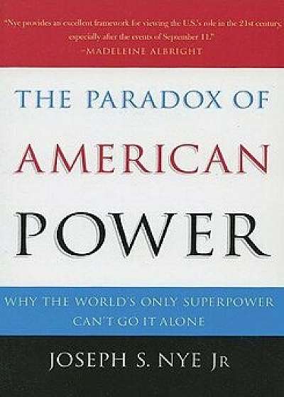 The Paradox of American Power: Why the World's Only Superpower Can't Go It Alone, Paperback/Joseph S. Nye