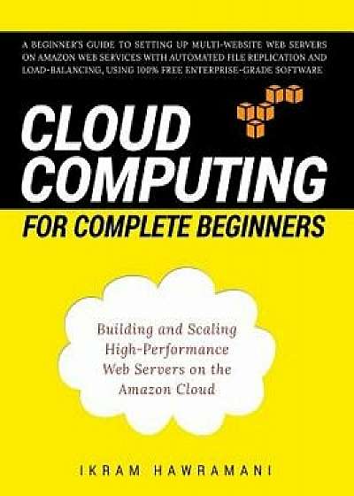 Cloud Computing for Complete Beginners: Building and Scaling High-Performance Web Servers on the Amazon Cloud, Paperback/Ikram Hawramani
