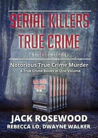 Serial Killers True Crime Collection: 6 Notorious True Crime Murder Stories, Paperback/Dwayne Walker