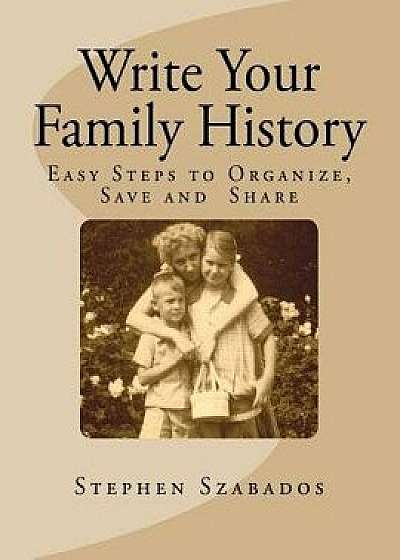 Write Your Family History: Easy Steps to Organize, Save and Share, Paperback/Stephen Szabados
