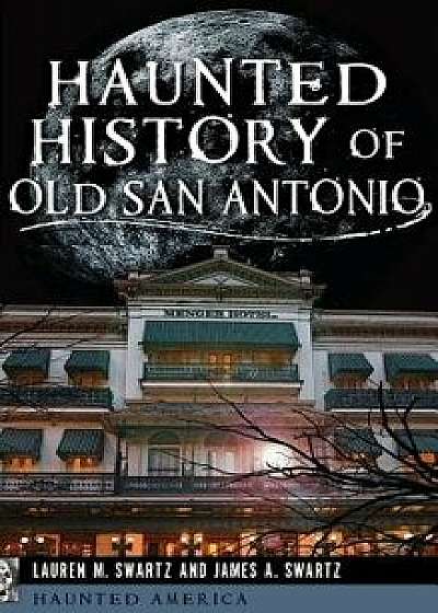 Haunted History of Old San Antonio, Hardcover/Lauren M. Swartz