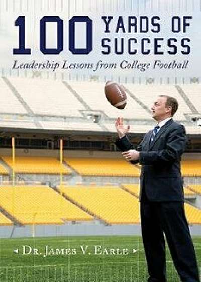 100 Yards of Success: Leadership Lessons from College Football, Paperback/Dr James V. Earle