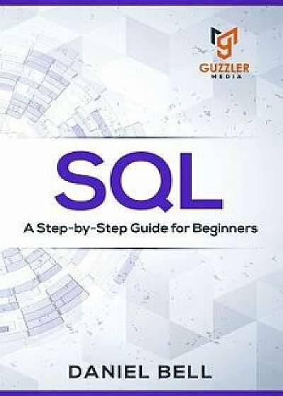 SQL: A Step-by-Step Guide for Beginners, Paperback/Daniel Bell