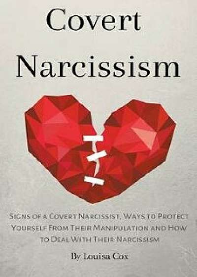 Covert Narcissism: Signs of a Covert Narcissist, Ways to Protect Yourself from Their Manipulation and How to Deal With Their Narcissism, Paperback/Louisa Cox