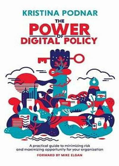The Power of Digital Policy: A practical guide to minimizing risk and maximizing opportunity for your organization, Hardcover/Kristina Podnar