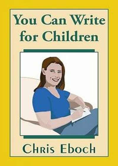 You Can Write for Children: How to Write Great Stories, Articles, and Books for Kids and Teenagers, Paperback/Chris Eboch