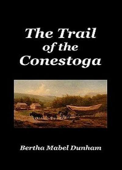 The Trail of the Conestoga, Hardcover/Bertha Mabel Dunham