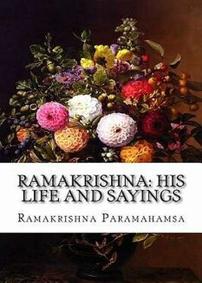 Ramakrishna: His Life and Sayings, Paperback/Ramakrishna Paramahamsa