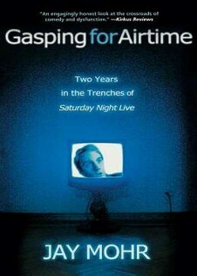 Gasping for Airtime: Two Years in the Trenches of Saturday Night Live/Jay Mohr