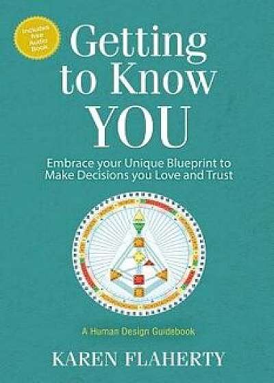 Getting to Know You: Embrace Your Unique Blueprint to Make Decisions You Love and Trust - A Human Design Guidebook, Paperback/Karen Flaherty