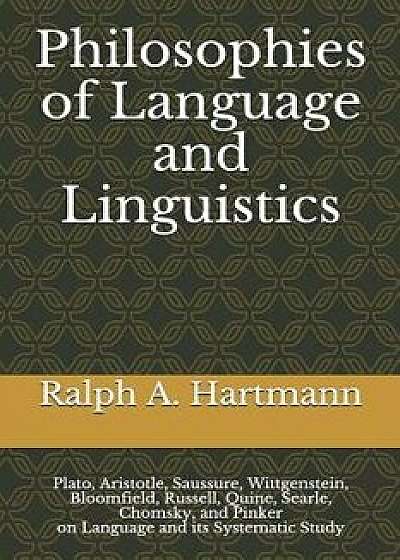 Philosophies of Language and Linguistics: Plato, Aristotle, Saussure, Wittgenstein, Bloomfield, Russell, Quine, Searle, Chomsky, and Pinker on Languag, Paperback/Ralph a. Hartmann