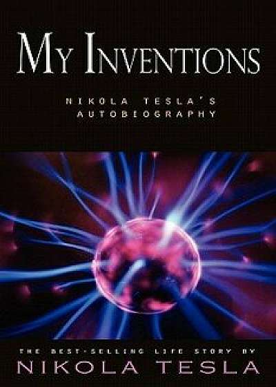 My Inventions: Nikola Tesla's Autobiography, Paperback/Nikola Tesla