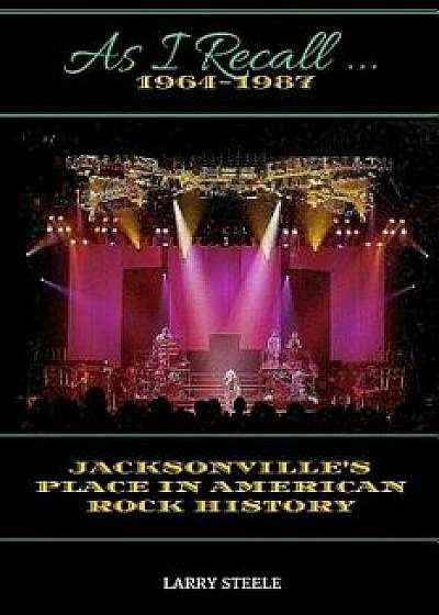 As I Recall ...: Jacksonville's Place in American Rock History, Paperback/Larry Steele